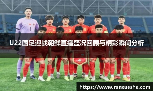 U22国足迎战朝鲜直播盛况回顾与精彩瞬间分析