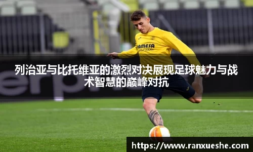 列治亚与比托维亚的激烈对决展现足球魅力与战术智慧的巅峰对抗